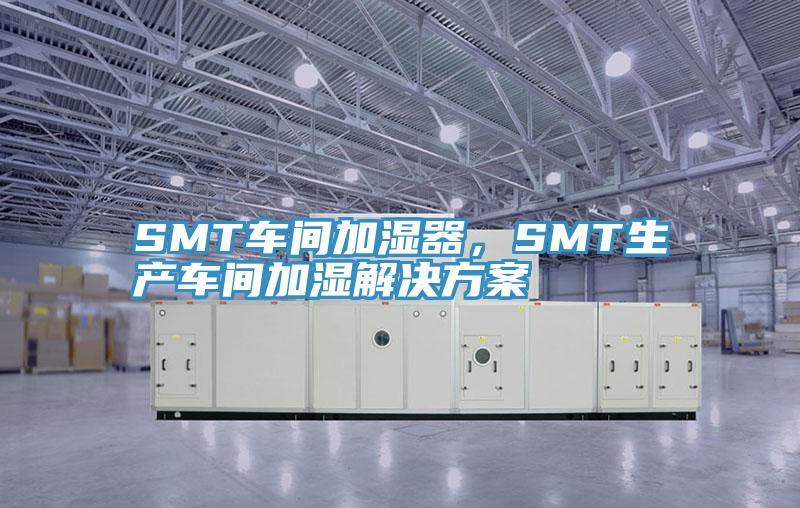 SMT車間加濕器，SMT生產車間加濕解決方案