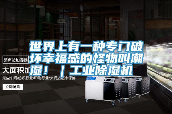 世界上有一種專門破壞幸福感的怪物叫潮濕!|工業除濕機