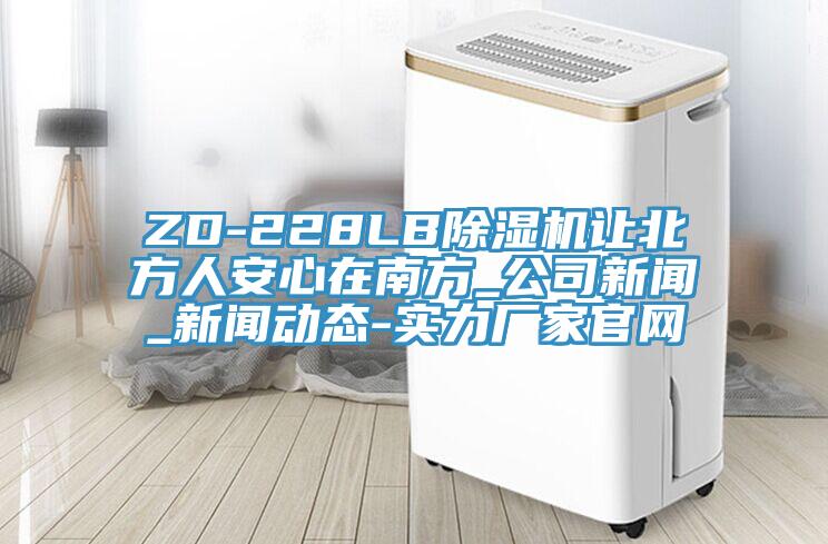 ZD-228LB除濕機讓北方人安心在南方_公司新聞_新聞動態(tài)-實力廠家官網