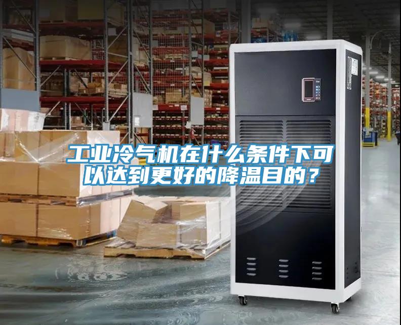 工業冷氣機在什么條件下可以達到更好的降溫目的？