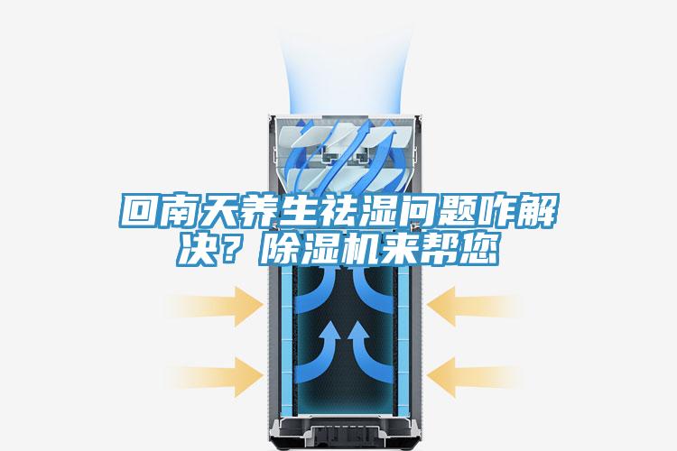 回南天養(yǎng)生祛濕問(wèn)題咋解決？除濕機(jī)來(lái)幫您