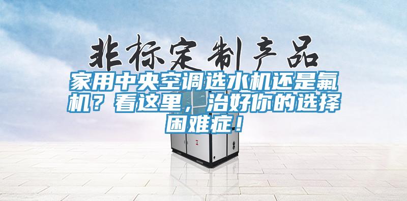 家用中央空調選水機還是氟機？看這里，治好你的選擇困難癥！