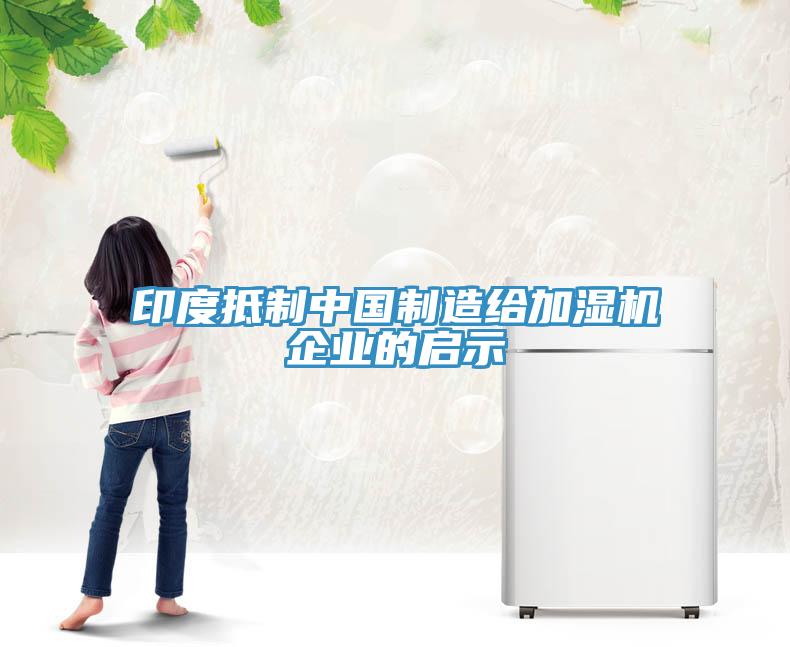印度抵制中國制造給加濕機企業的啟示