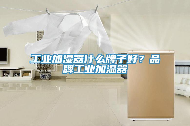 工業加濕器什么牌子好？品牌工業加濕器