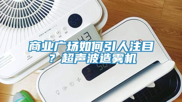 商業(yè)廣場(chǎng)如何引人注目？超聲波造霧機(jī)