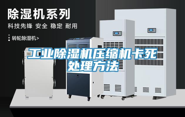 工業(yè)除濕機(jī)壓縮機(jī)卡死處理方法