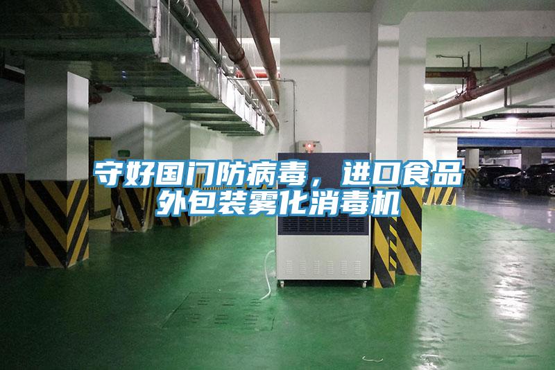 守好國門防病毒，進(jìn)口食品外包裝霧化消毒機
