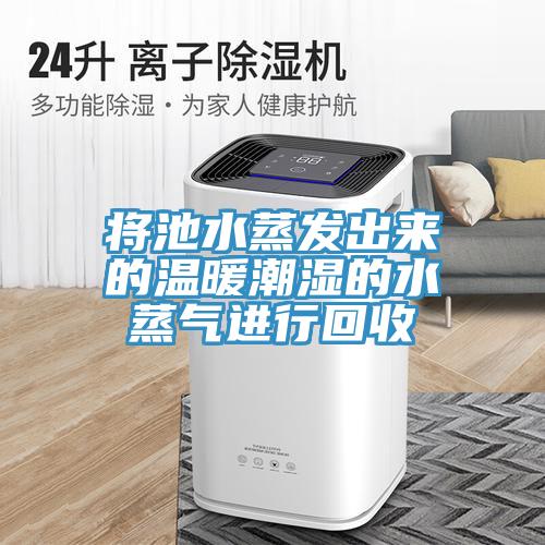 將池水蒸發出來的溫暖潮濕的水蒸氣進行回收