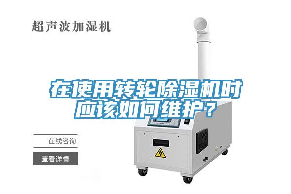 在使用轉輪除濕機時應該如何維護？