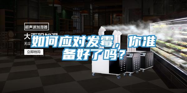 如何應(yīng)對發(fā)霉，你準(zhǔn)備好了嗎？