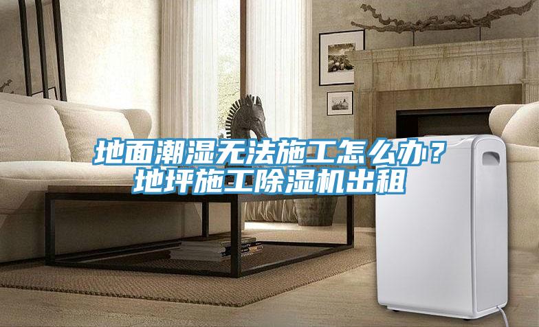 地面潮濕無法施工怎么辦？地坪施工除濕機(jī)出租
