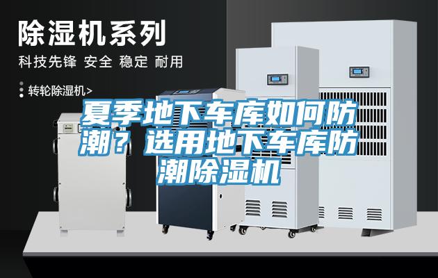 夏季地下車庫如何防潮？選用地下車庫防潮除濕機