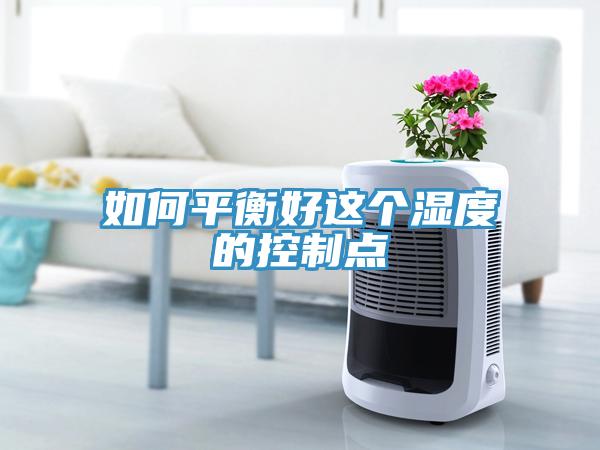 如何平衡好這個(gè)濕度的控制點(diǎn)