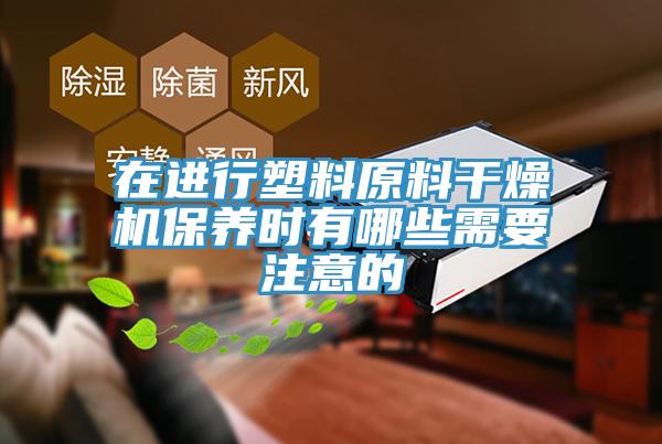 在進行塑料原料干燥機保養時有哪些需要注意的