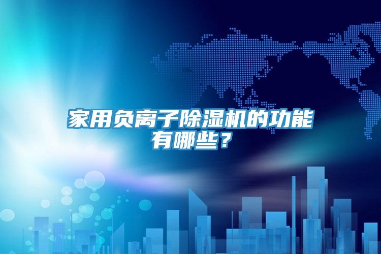 家用負離子除濕機的功能有哪些？