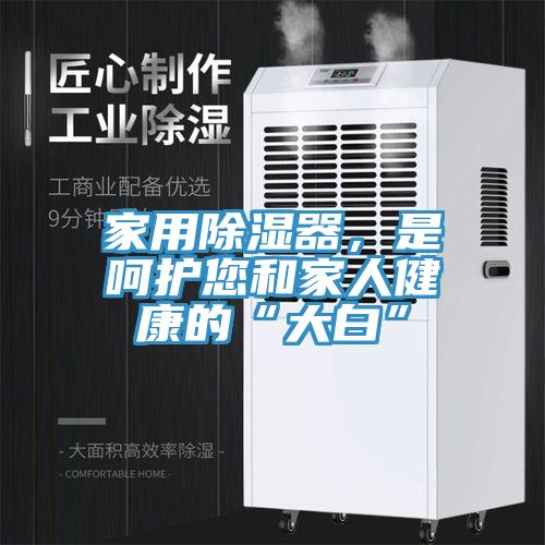 家用除濕器，是呵護您和家人健康的“大白”
