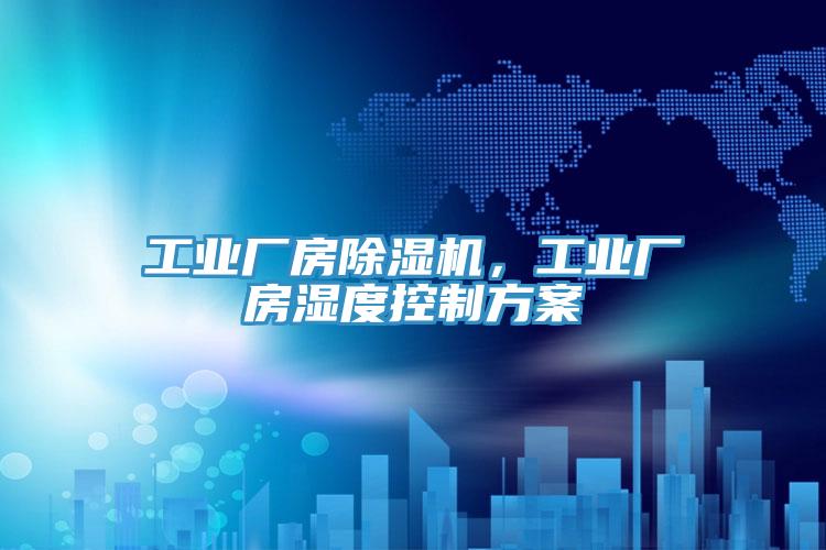 工業(yè)廠房除濕機，工業(yè)廠房濕度控制方案