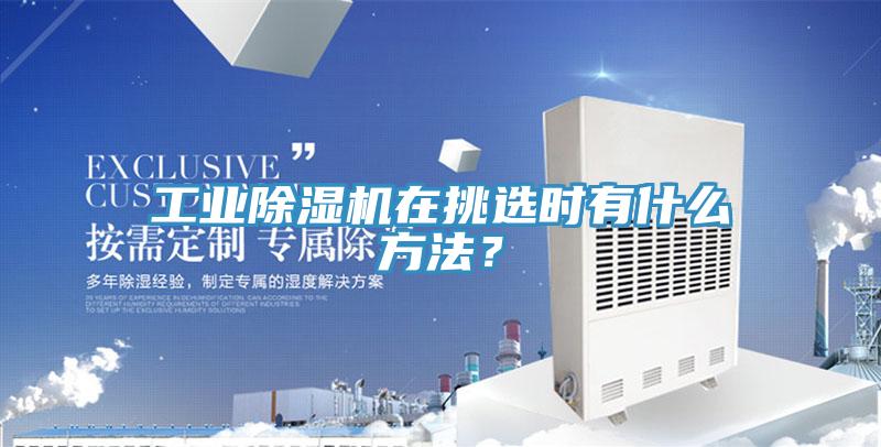工業除濕機在挑選時有什么方法？