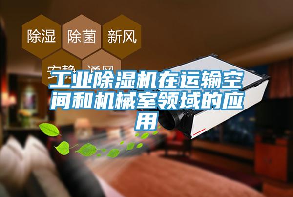 工業除濕機在運輸空間和機械室領域的應用