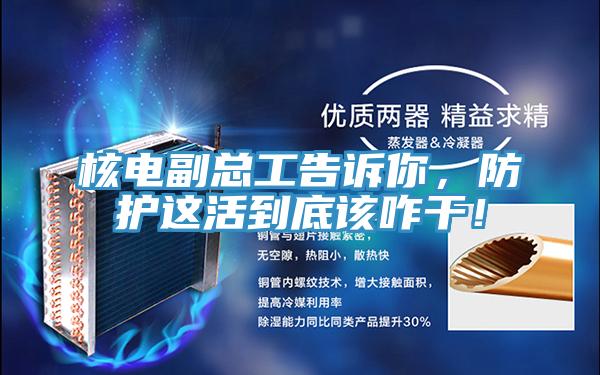 核電副總工告訴你，防護這活到底該咋干！