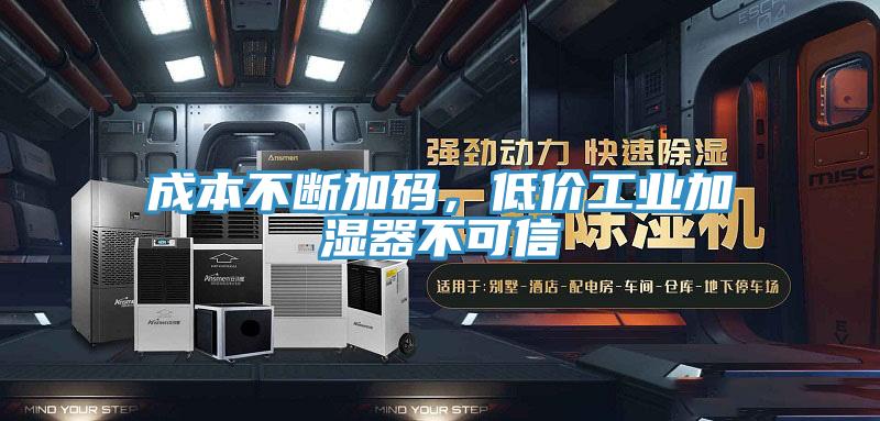 成本不斷加碼,低價工業加濕器不可信