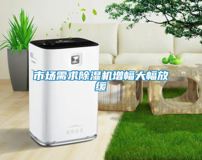 市場需求除濕機增幅大幅放緩