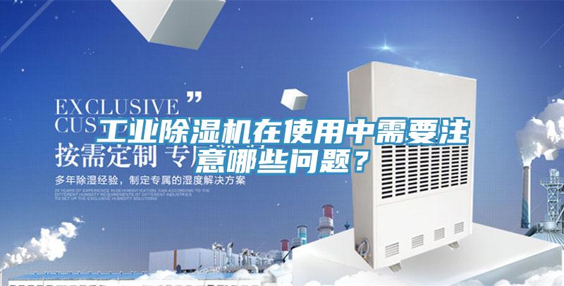 工業除濕機在使用中需要注意哪些問題？