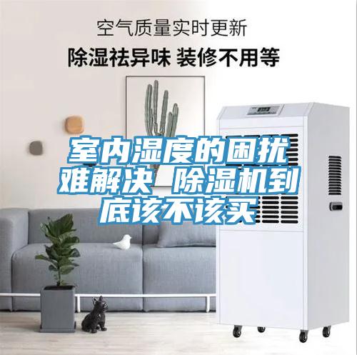 室內(nèi)濕度的困擾難解決 除濕機(jī)到底該不該買