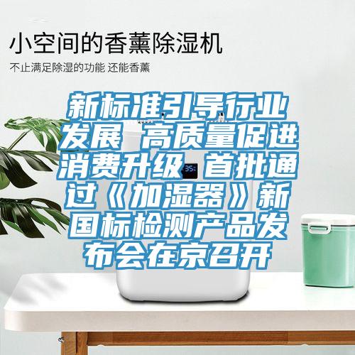 新標準引導行業發展 高質量促進消費升級 首批通過《加濕器》新國標檢測產品發布會在京召開