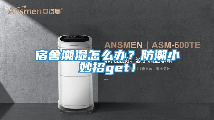 宿舍潮濕怎么辦？防潮小妙招g(shù)et！