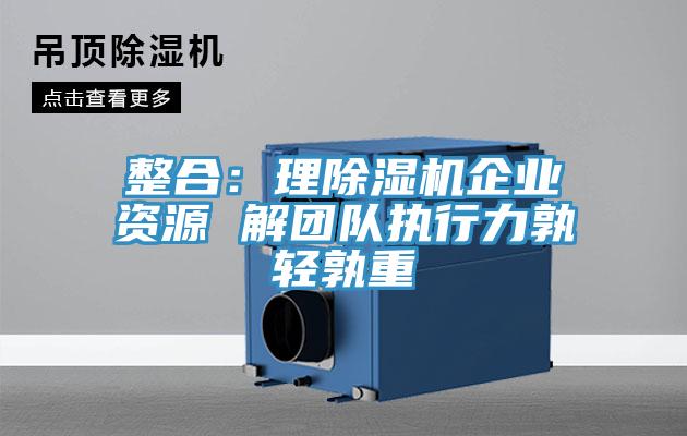 整合：理除濕機企業資源 解團隊執行力孰輕孰重