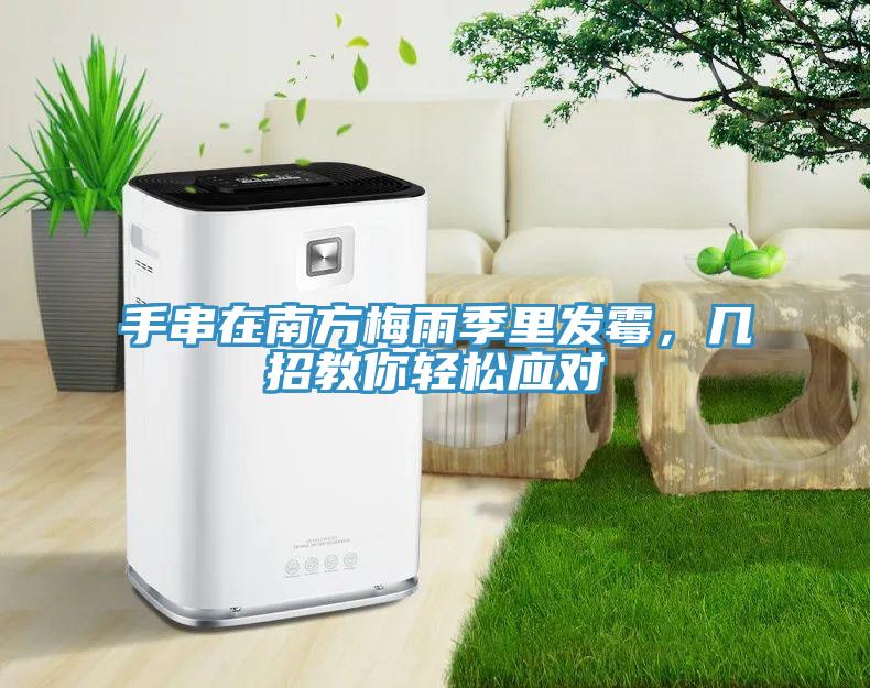 手串在南方梅雨季里發(fā)霉，幾招教你輕松應(yīng)對