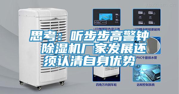 思考：聽(tīng)步步高警鐘 除濕機(jī)廠家發(fā)展還須認(rèn)清自身優(yōu)勢(shì)