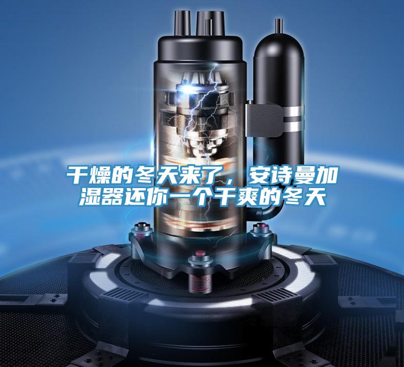 干燥的冬天來了，安詩曼加濕器還你一個(gè)干爽的冬天