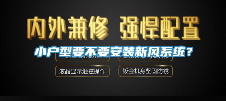 小戶型要不要安裝新風系統？