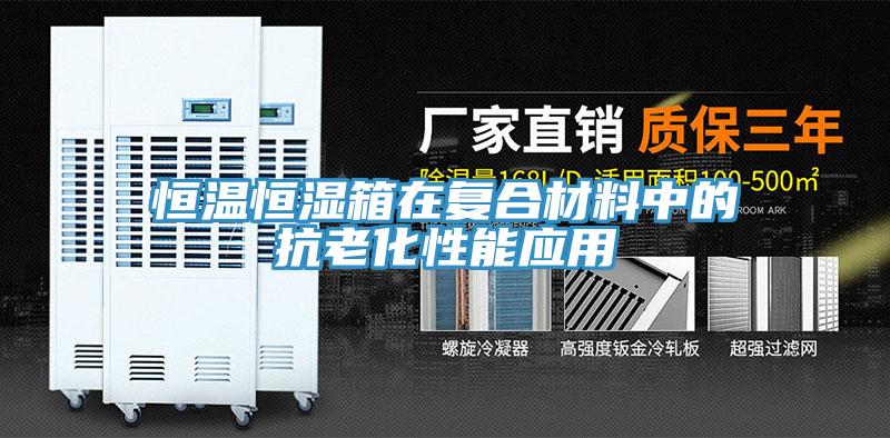 恒溫恒濕箱在復合材料中的抗老化性能應用