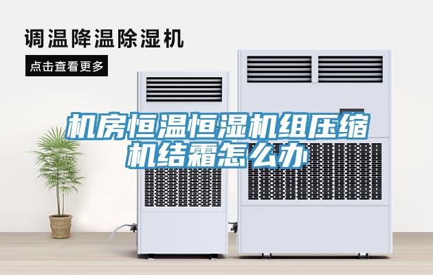 機房恒溫恒濕機組壓縮機結霜怎么辦