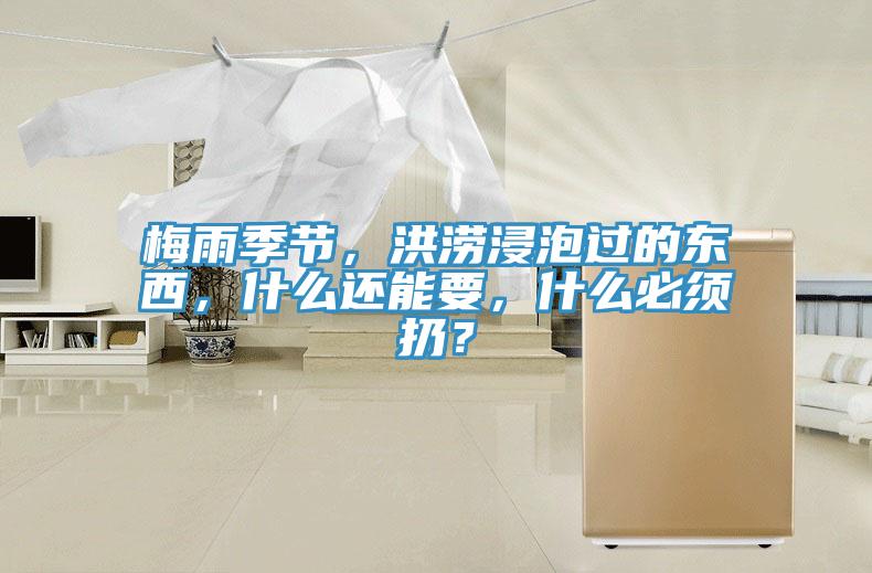 梅雨季節，洪澇浸泡過的東西，什么還能要，什么必須扔？