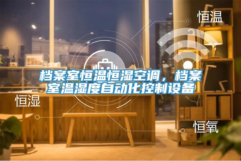 檔案室恒溫恒濕空調(diào)，檔案室溫濕度自動(dòng)化控制設(shè)備