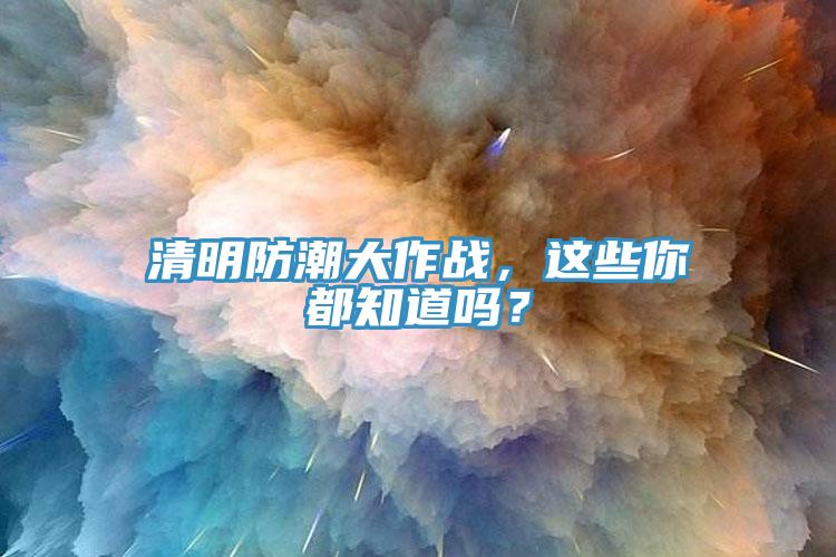 清明防潮大作戰(zhàn),這些你都知道嗎?