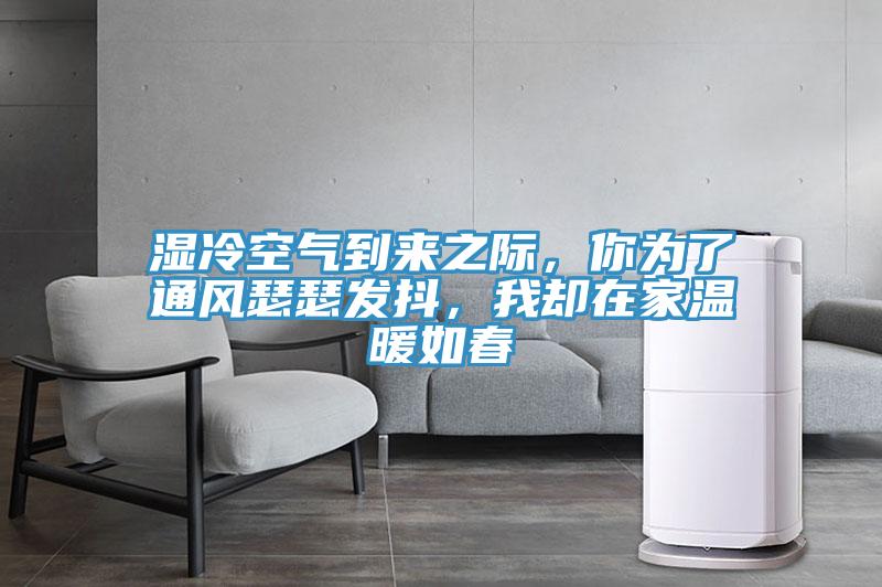 濕冷空氣到來之際,你為了通風瑟瑟發抖,我卻在家溫暖如春