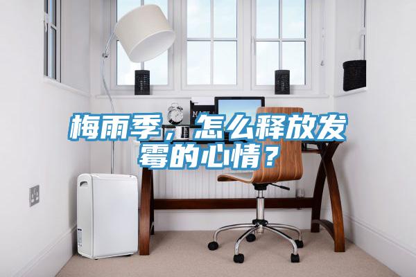 梅雨季，怎么釋放發霉的心情？