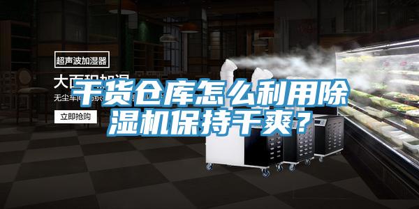 干貨倉庫怎么利用除濕機保持干爽？