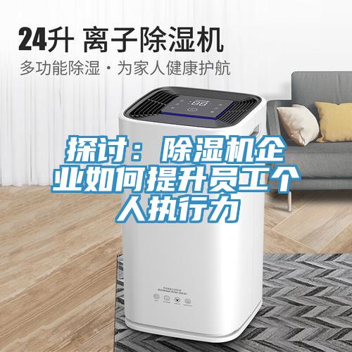 探討:除濕機企業如何提升員工個人執行力