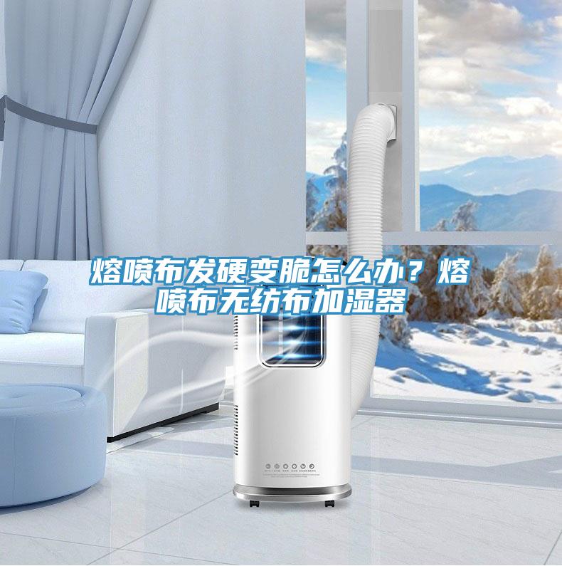 熔噴布發硬變脆怎么辦？熔噴布無紡布加濕器