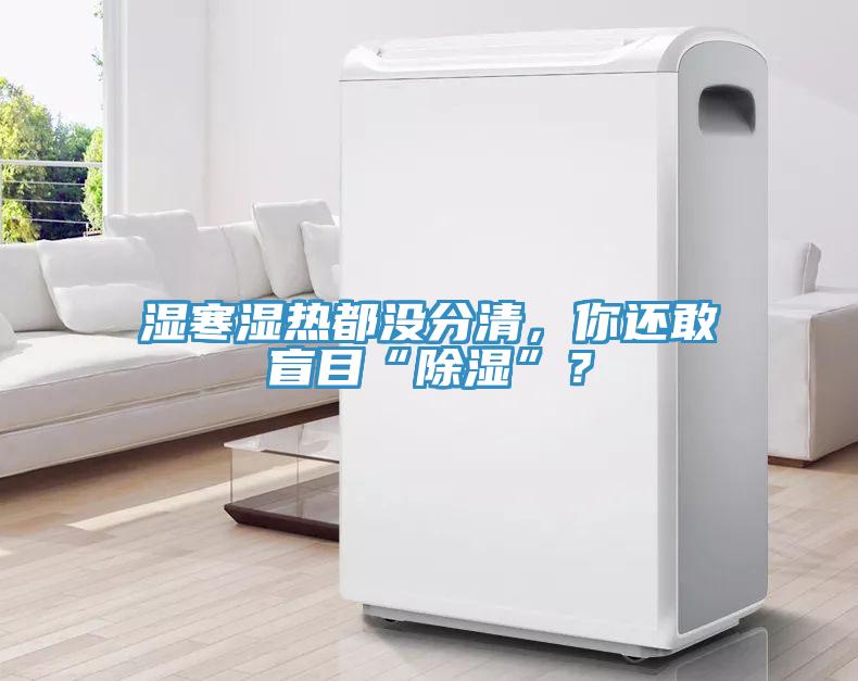 濕寒濕熱都沒分清,你還敢盲目“除濕”?