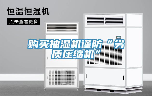 購(gòu)買抽濕機(jī)謹(jǐn)防“劣質(zhì)壓縮機(jī)”
