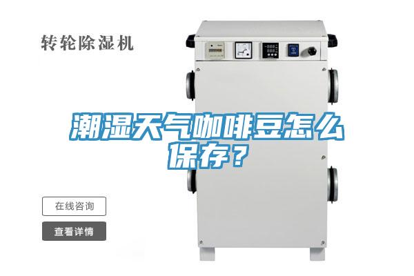潮濕天氣咖啡豆怎么保存?