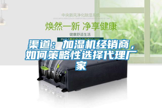 渠道:加濕機(jī)經(jīng)銷商,如何策略性選擇代理廠家