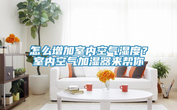 怎么增加室內空氣濕度？室內空氣加濕器來幫你